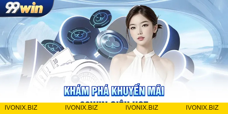 Khuyến Mãi 99WIN - Những Điều Nhất Định Cần Phải Biết - IVONIX.BIZ