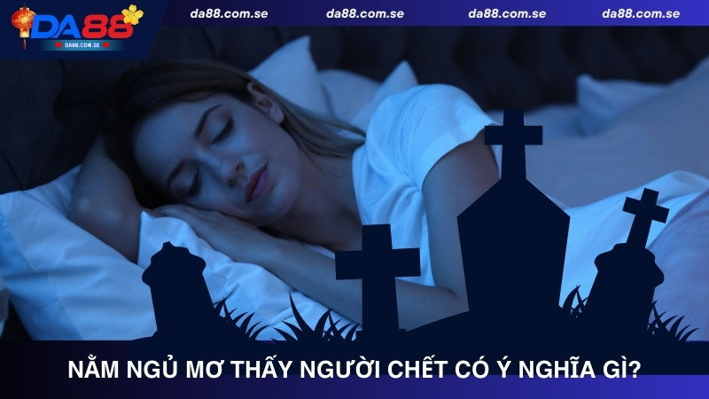 Mơ Thấy Người Chết Đánh Con Gì? Đánh Số Đề Có Ứng Nghiệm Không? - IVONIX.BIZ